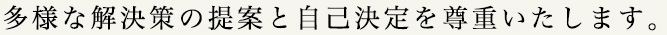 多様な解決策の提案と自己決定を尊重いたします